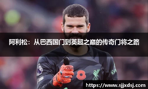 阿利松：从巴西国门到英超之巅的传奇门将之路