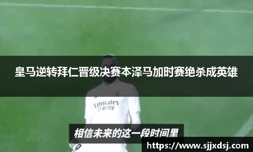 皇马逆转拜仁晋级决赛本泽马加时赛绝杀成英雄
