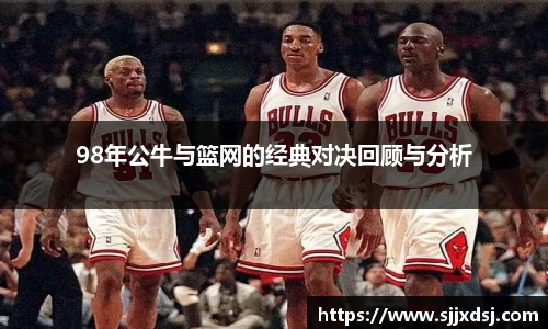 98年公牛与篮网的经典对决回顾与分析