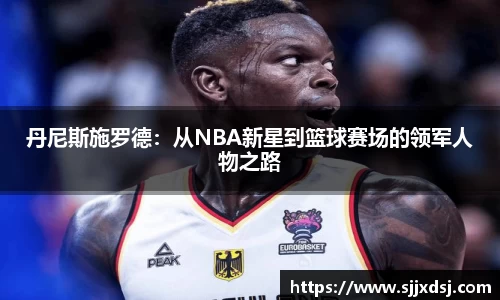 丹尼斯施罗德：从NBA新星到篮球赛场的领军人物之路