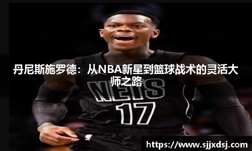 丹尼斯施罗德：从NBA新星到篮球战术的灵活大师之路