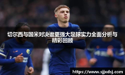 切尔西与国米对决谁更强大足球实力全面分析与精彩回顾